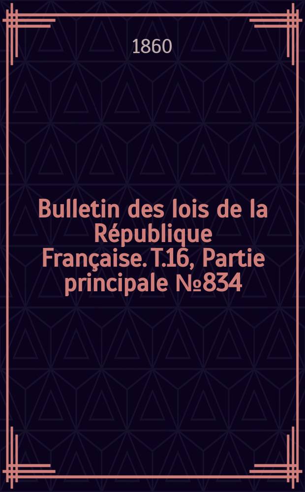 Bulletin des lois de la R&eacute;publique Fran&ccedil;aise. T.16, Partie principale №834