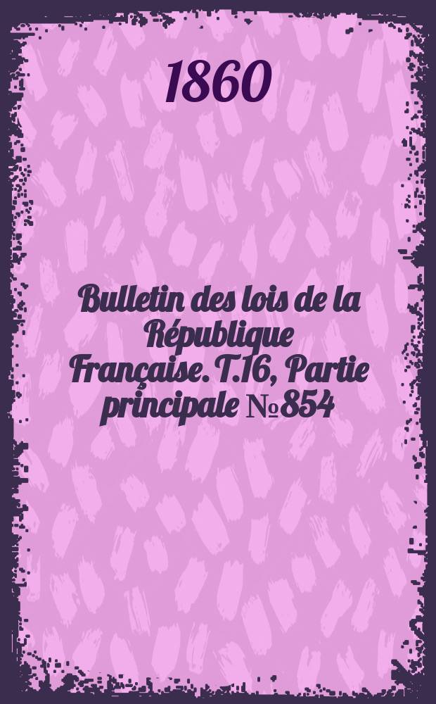 Bulletin des lois de la R&eacute;publique Fran&ccedil;aise. T.16, Partie principale №854