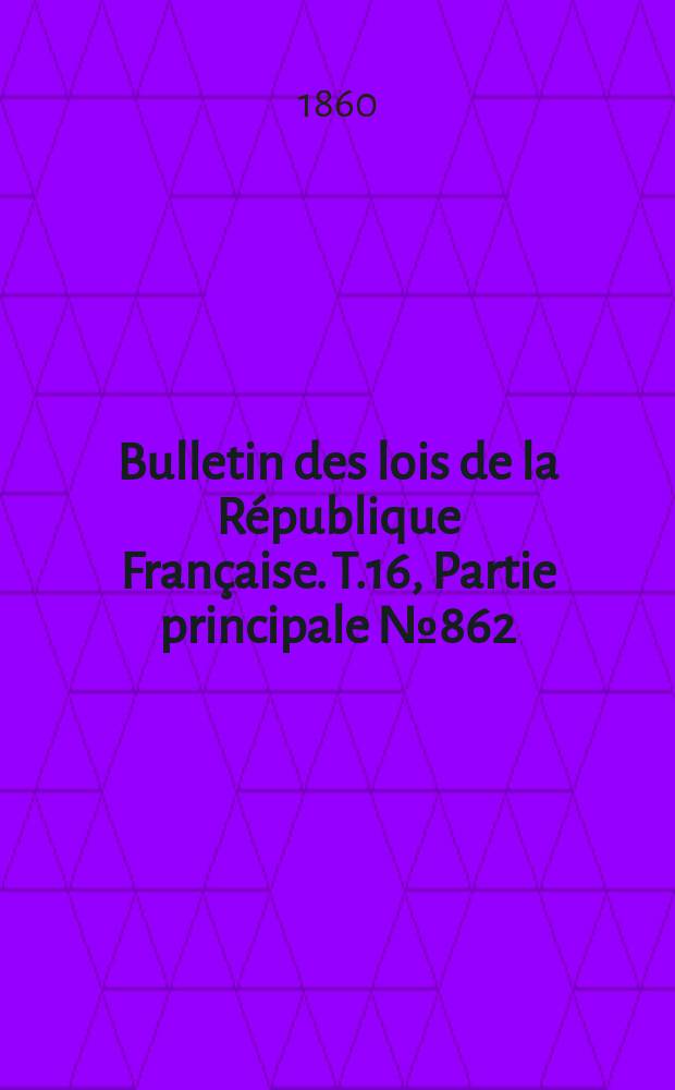 Bulletin des lois de la République Française. T.16, Partie principale №862