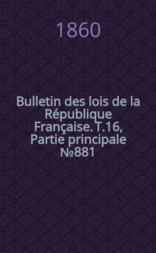 Bulletin des lois de la R&eacute;publique Fran&ccedil;aise. T.16, Partie principale №881