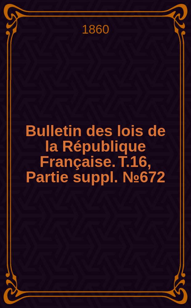 Bulletin des lois de la République Française. T.16, Partie suppl. №672