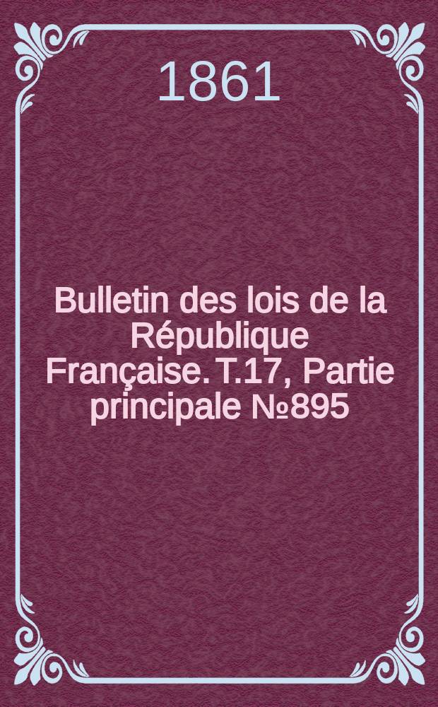 Bulletin des lois de la R&eacute;publique Fran&ccedil;aise. T.17, Partie principale №895