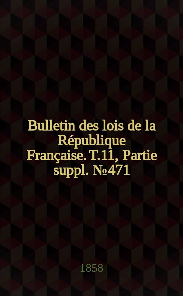 Bulletin des lois de la République Française. T.11, Partie suppl. №471