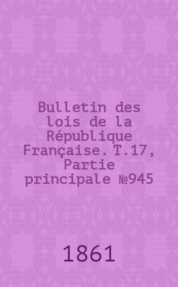 Bulletin des lois de la R&eacute;publique Fran&ccedil;aise. T.17, Partie principale №945