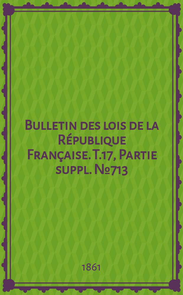 Bulletin des lois de la République Française. T.17, Partie suppl. №713