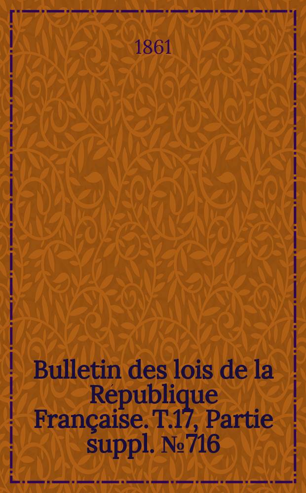 Bulletin des lois de la République Française. T.17, Partie suppl. №716