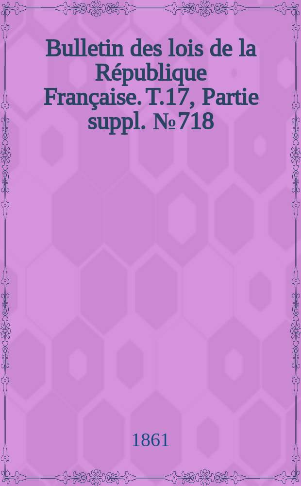 Bulletin des lois de la République Française. T.17, Partie suppl. №718