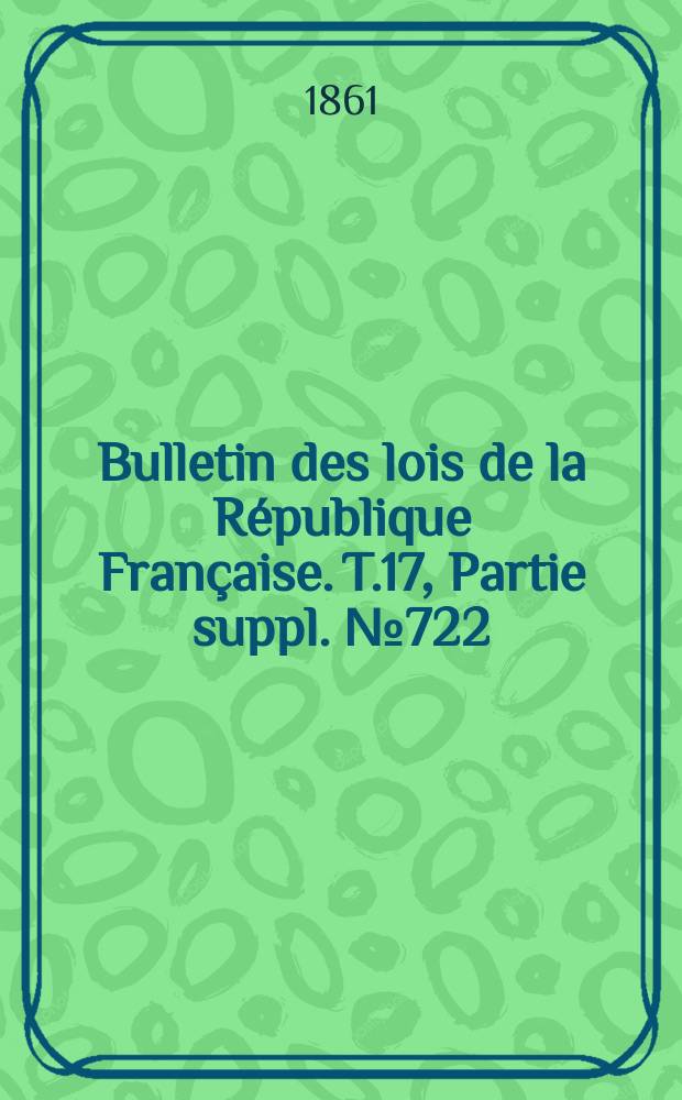 Bulletin des lois de la République Française. T.17, Partie suppl. №722