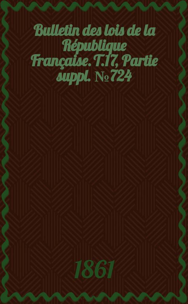 Bulletin des lois de la République Française. T.17, Partie suppl. №724