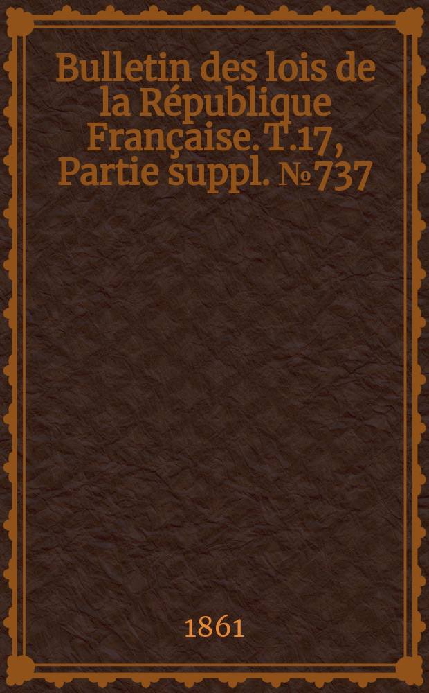 Bulletin des lois de la République Française. T.17, Partie suppl. №737