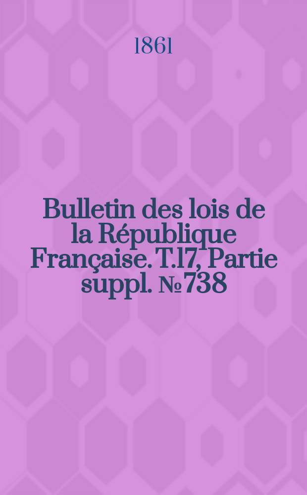 Bulletin des lois de la R&eacute;publique Fran&ccedil;aise. T.17, Partie suppl. №738