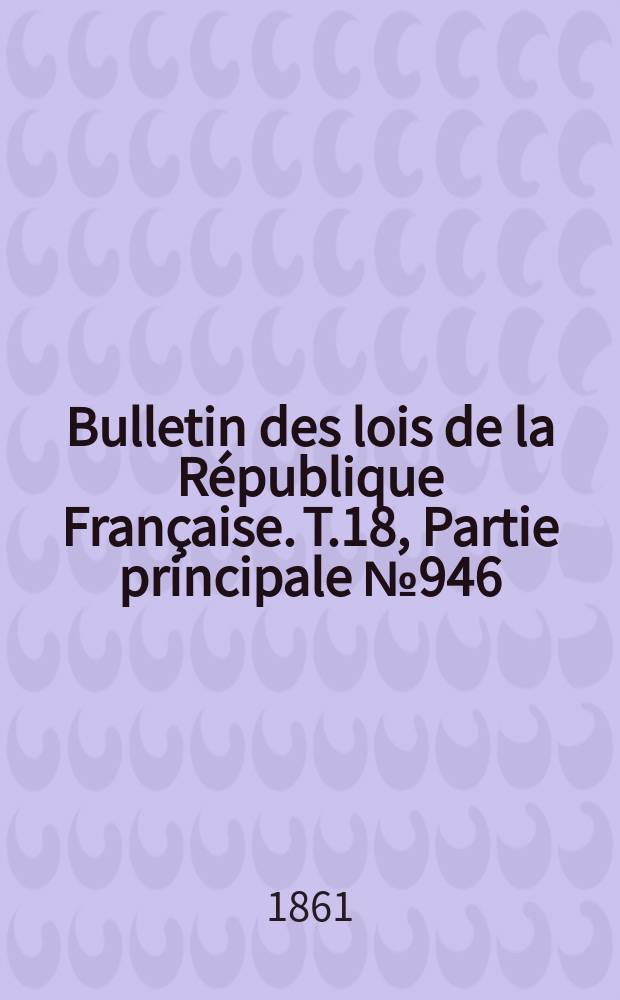 Bulletin des lois de la R&eacute;publique Fran&ccedil;aise. T.18, Partie principale №946