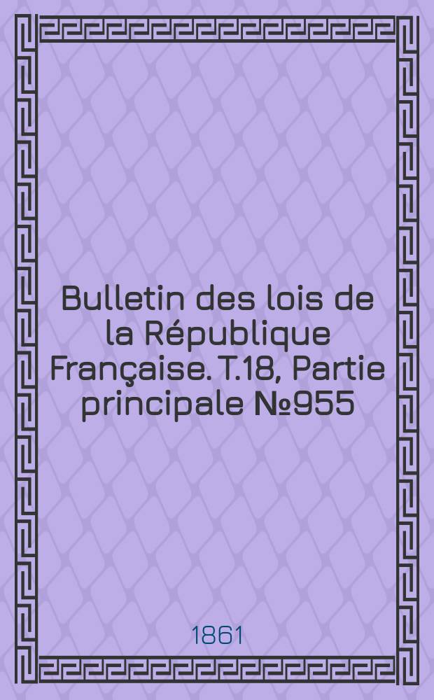 Bulletin des lois de la R&eacute;publique Fran&ccedil;aise. T.18, Partie principale №955