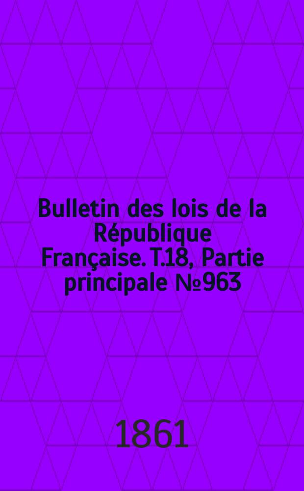 Bulletin des lois de la République Française. T.18, Partie principale №963