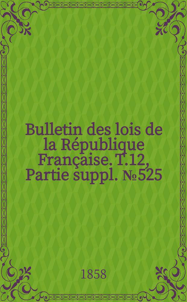Bulletin des lois de la République Française. T.12, Partie suppl. №525