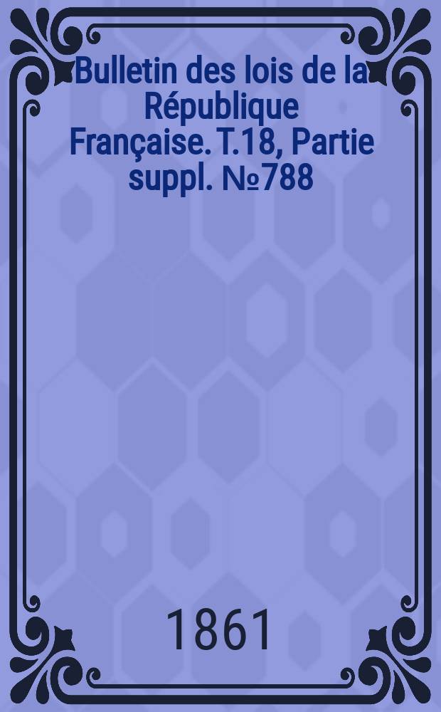 Bulletin des lois de la République Française. T.18, Partie suppl. №788