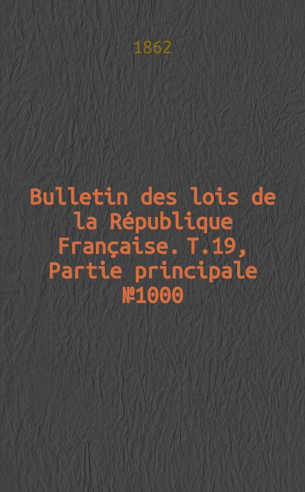 Bulletin des lois de la R&eacute;publique Fran&ccedil;aise. T.19, Partie principale №1000