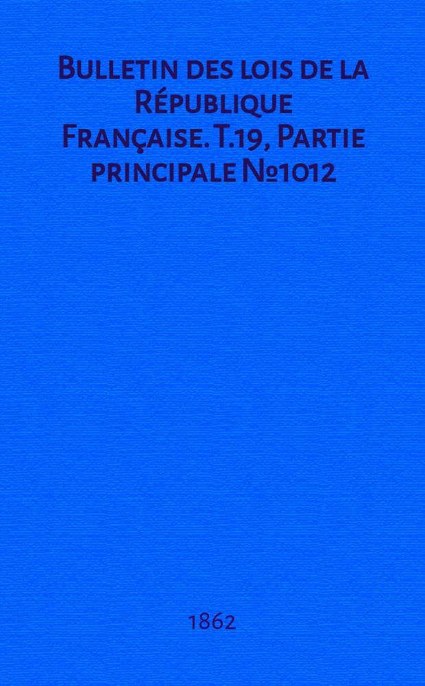 Bulletin des lois de la R&eacute;publique Fran&ccedil;aise. T.19, Partie principale №1012