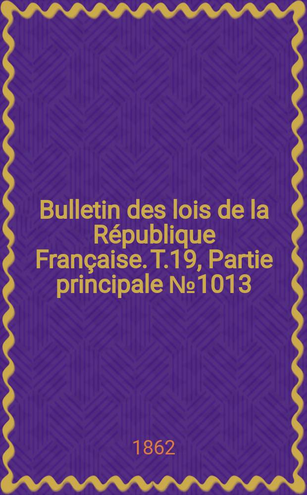 Bulletin des lois de la République Française. T.19, Partie principale №1013
