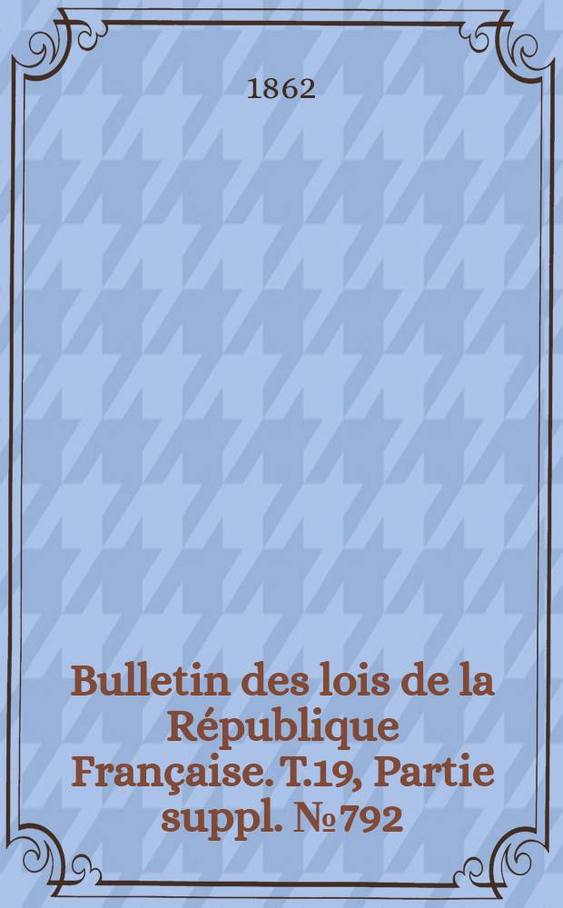 Bulletin des lois de la République Française. T.19, Partie suppl. №792
