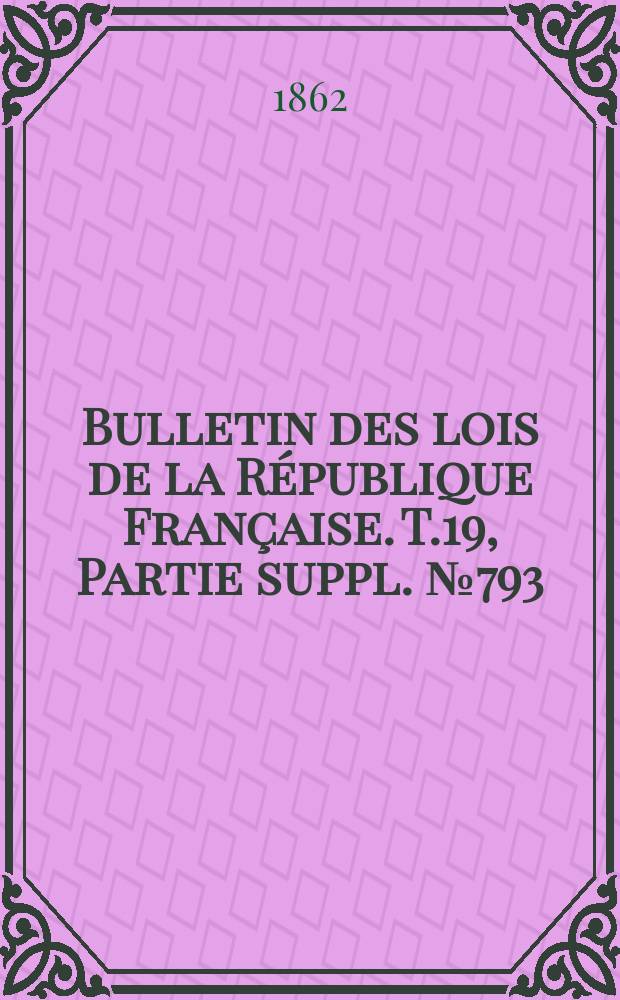 Bulletin des lois de la République Française. T.19, Partie suppl. №793
