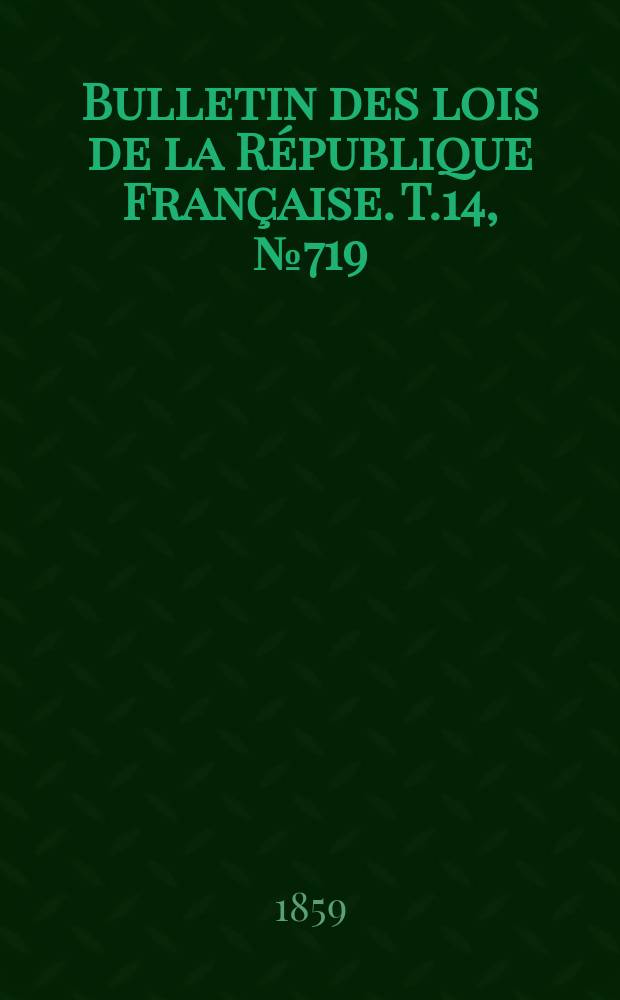 Bulletin des lois de la R&eacute;publique Fran&ccedil;aise. T.14, №719