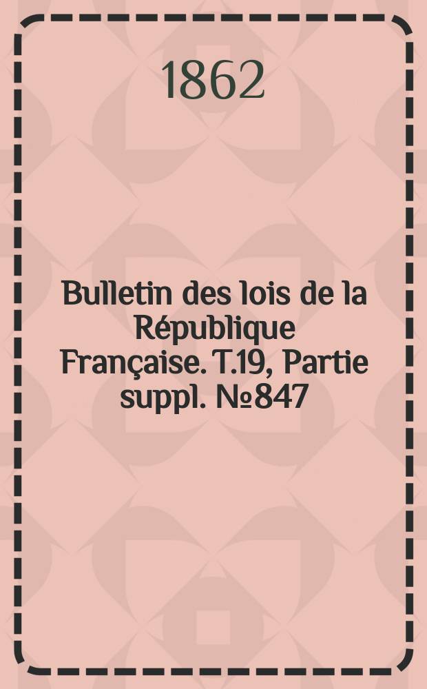 Bulletin des lois de la République Française. T.19, Partie suppl. №847