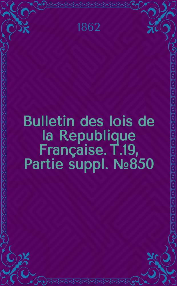 Bulletin des lois de la République Française. T.19, Partie suppl. №850