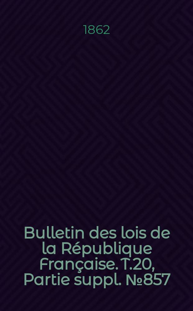 Bulletin des lois de la République Française. T.20, Partie suppl. №857