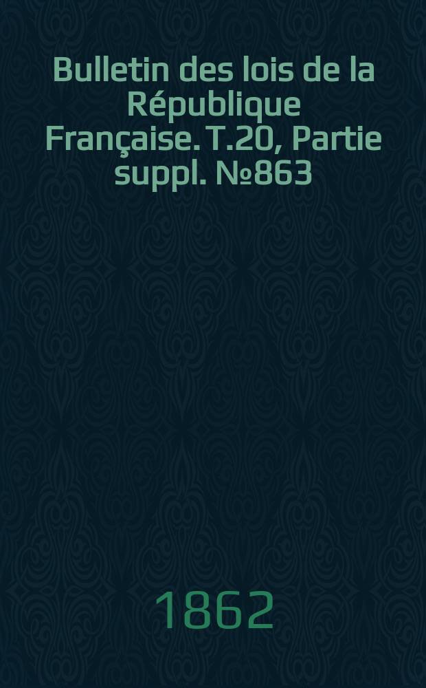 Bulletin des lois de la République Française. T.20, Partie suppl. №863