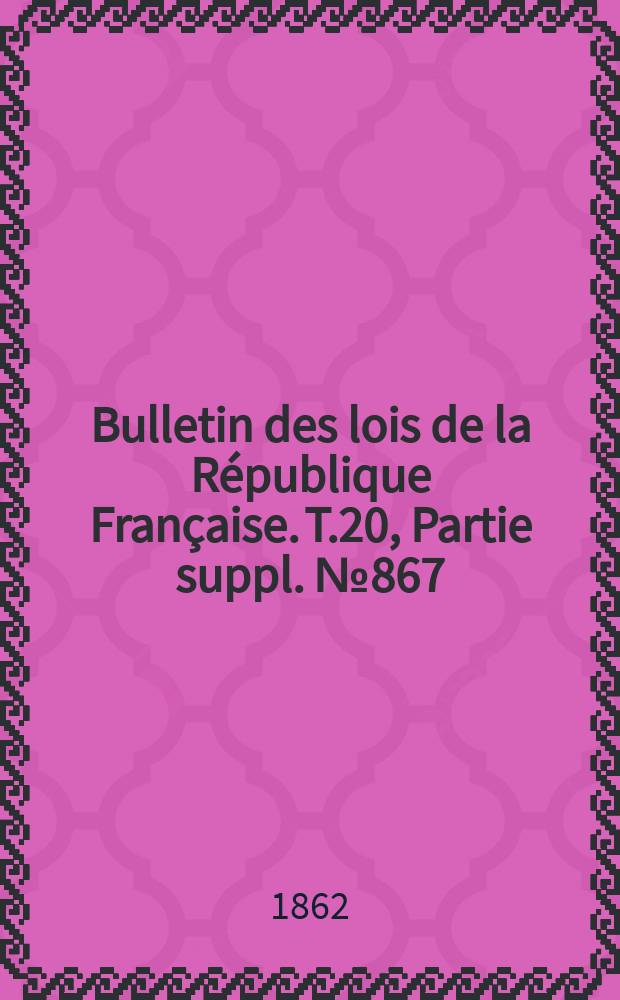Bulletin des lois de la République Française. T.20, Partie suppl. №867