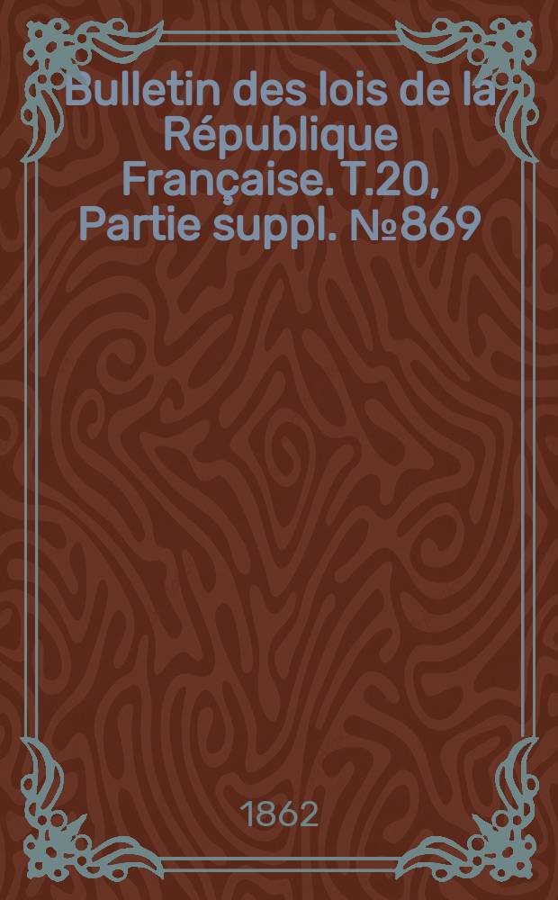 Bulletin des lois de la République Française. T.20, Partie suppl. №869