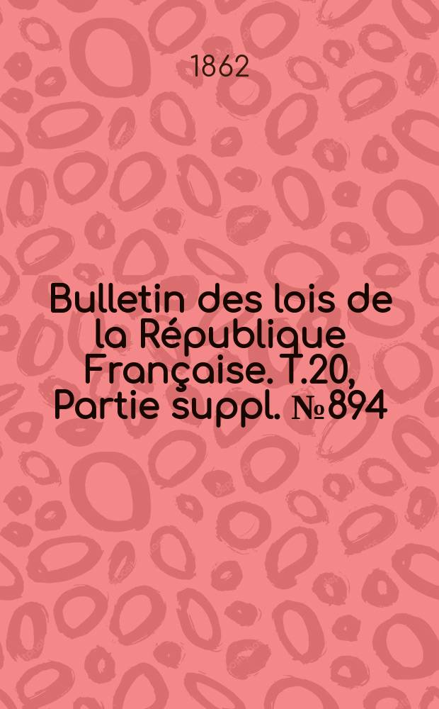 Bulletin des lois de la République Française. T.20, Partie suppl. №894