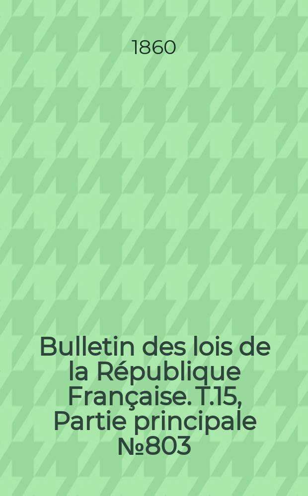 Bulletin des lois de la République Française. T.15, Partie principale №803