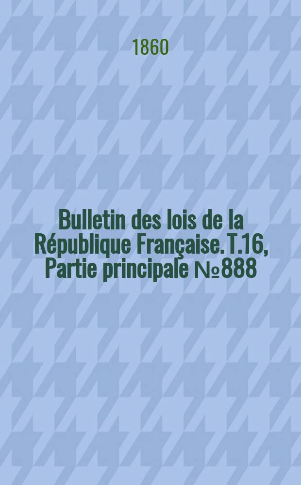 Bulletin des lois de la R&eacute;publique Fran&ccedil;aise. T.16, Partie principale №888