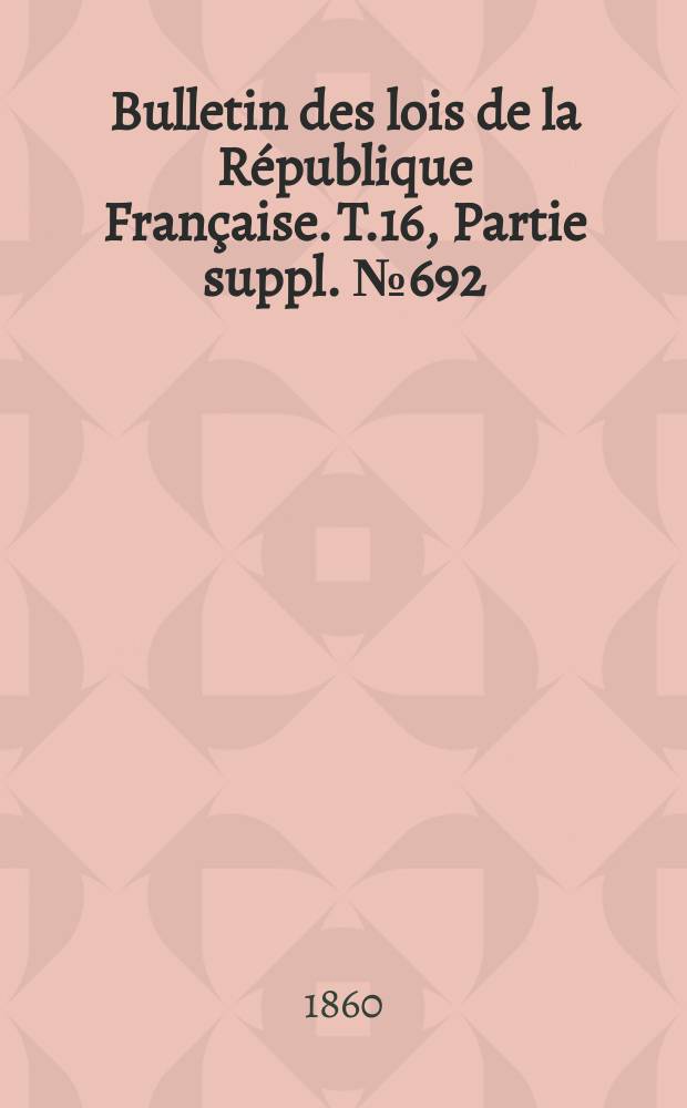 Bulletin des lois de la République Française. T.16, Partie suppl. №692