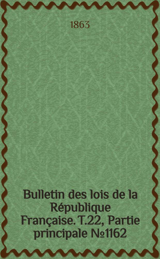 Bulletin des lois de la République Française. T.22, Partie principale №1162