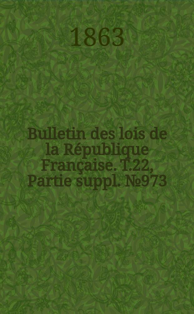 Bulletin des lois de la République Française. T.22, Partie suppl. №973