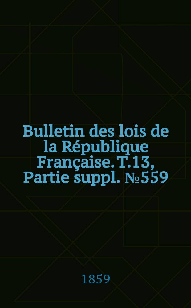 Bulletin des lois de la République Française. T.13, Partie suppl. №559