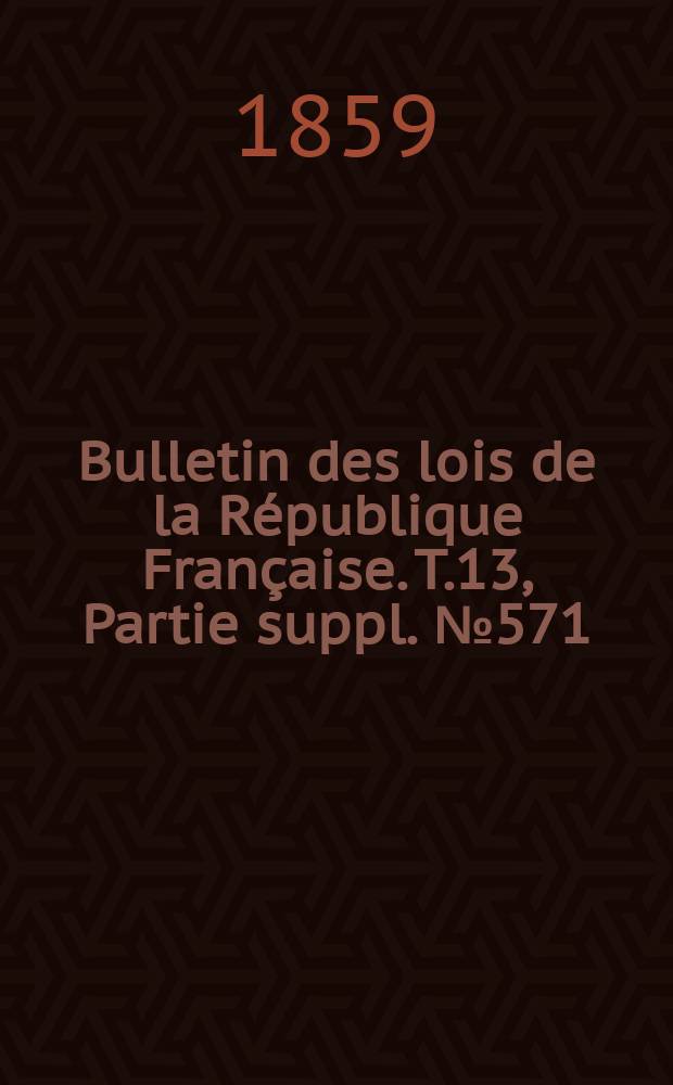 Bulletin des lois de la République Française. T.13, Partie suppl. №571