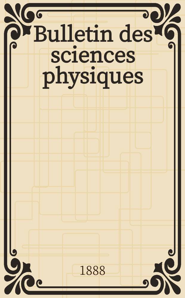 Bulletin des sciences physiques : Publ. par les soins de l’Association amicale des élèves & anciens élèves de la Faculté des sciences de Paris