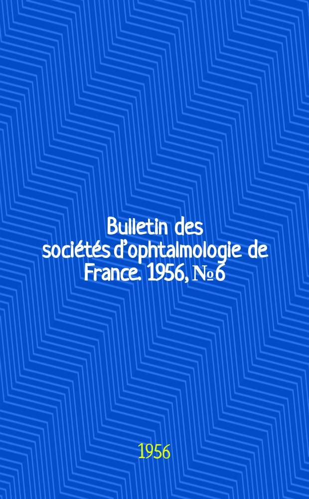 Bulletin des soci&eacute;t&eacute;s d&rsquo;ophtalmologie de France. 1956, №6