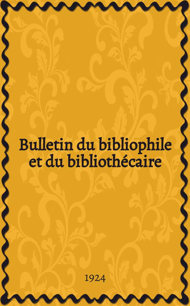 Bulletin du bibliophile et du biblioth&eacute;caire : Revue mensuelle contenant des notices bibliographiques, philologiques, historiques, litt&eacute;raires et le catalogue raisonn&eacute; des livres de l&rsquo;&eacute;diteur. N.S., Ann&eacute;e3 1924, Novembre