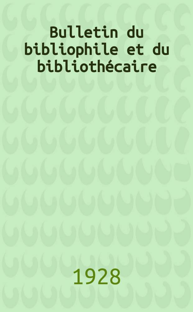 Bulletin du bibliophile et du biblioth&eacute;caire : Revue mensuelle contenant des notices bibliographiques, philologiques, historiques, litt&eacute;raires et le catalogue raisonn&eacute; des livres de l&rsquo;&eacute;diteur. N.S., Ann&eacute;e7 1928, Novembre