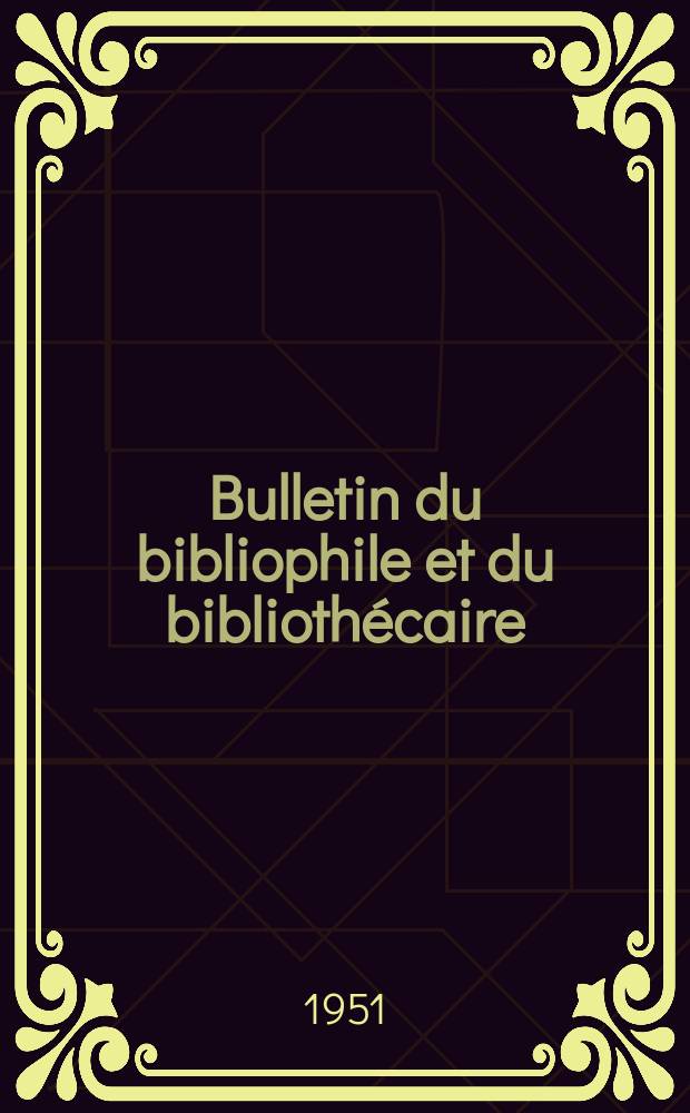 Bulletin du bibliophile et du biblioth&eacute;caire : Revue mensuelle contenant des notices bibliographiques, philologiques, historiques, litt&eacute;raires et le catalogue raisonn&eacute; des livres de l&rsquo;&eacute;diteur. N.S., 1951, №3
