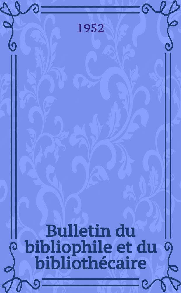 Bulletin du bibliophile et du bibliothécaire : Revue mensuelle contenant des notices bibliographiques, philologiques, historiques, littéraires et le catalogue raisonné des livres de l’éditeur. N.S., 1952, №4