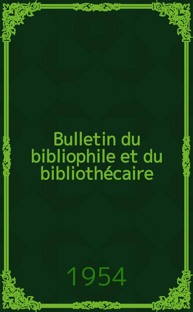 Bulletin du bibliophile et du bibliothécaire : Revue mensuelle contenant des notices bibliographiques, philologiques, historiques, littéraires et le catalogue raisonné des livres de l’éditeur. N.S., 1954, №1