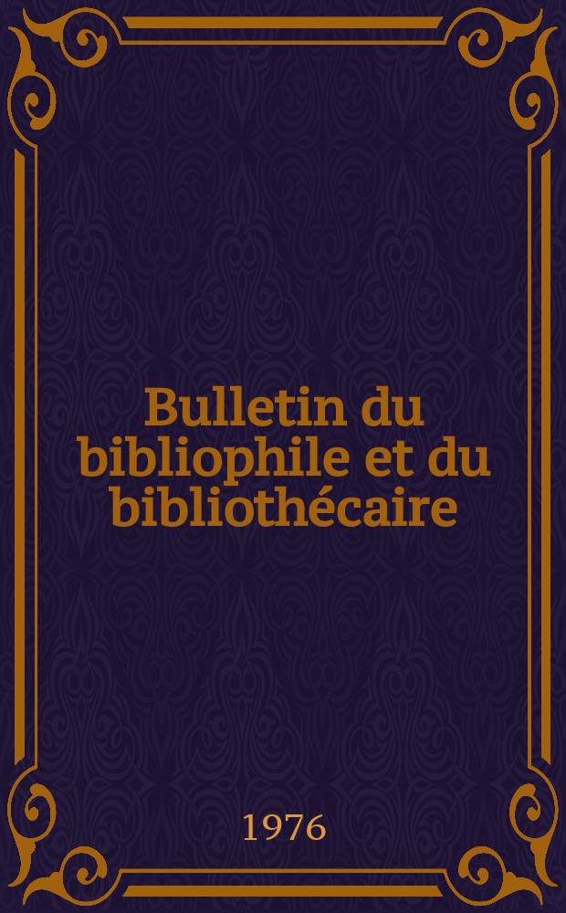 Bulletin du bibliophile et du biblioth&eacute;caire : Revue mensuelle contenant des notices bibliographiques, philologiques, historiques, litt&eacute;raires et le catalogue raisonn&eacute; des livres de l&rsquo;&eacute;diteur. 1976, №3