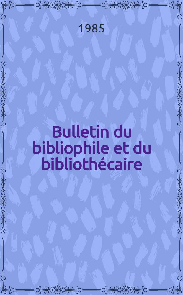 Bulletin du bibliophile et du bibliothécaire : Revue mensuelle contenant des notices bibliographiques, philologiques, historiques, littéraires et le catalogue raisonné des livres de l’éditeur. 1985, №2