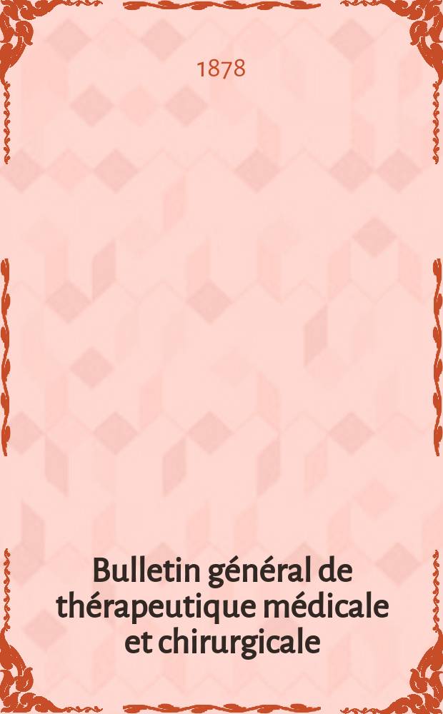 Bulletin g&eacute;n&eacute;ral de th&eacute;rapeutique m&eacute;dicale et chirurgicale : Recueil pratique fond&eacute; en 1831